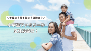かぞくをはぐくむヒントがつまったパパママ・マガジン たまちっぷす | 小学生ファミリーの夏休み旅行！予算・泊数・行き先の疑問に答えます