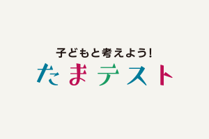 かぞくをはぐくむヒントがつまったパパママ・マガジン たまちっぷす | 子どもと考えよう！たまテスト